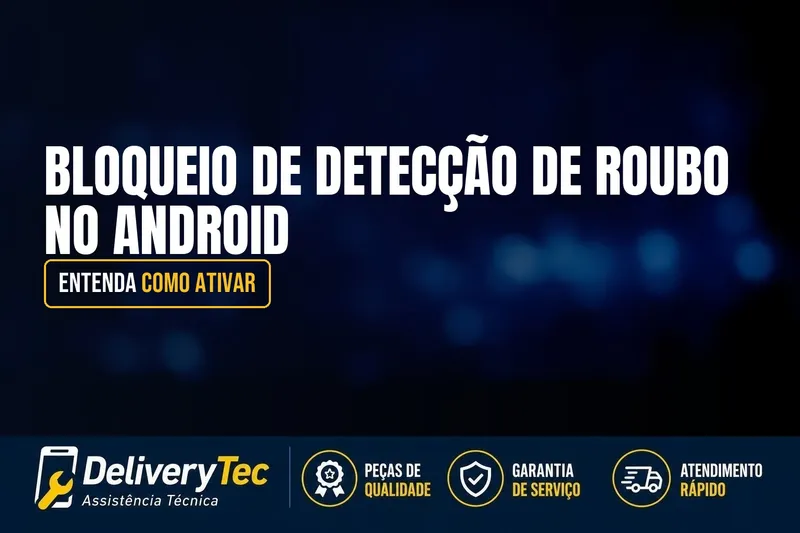 Bloqueio de Detecção de Roubo no Android? Entenda Como Ativar — ilustração do artigo da Delivery Tec, assistência técnica de celular em São José do Rio Preto