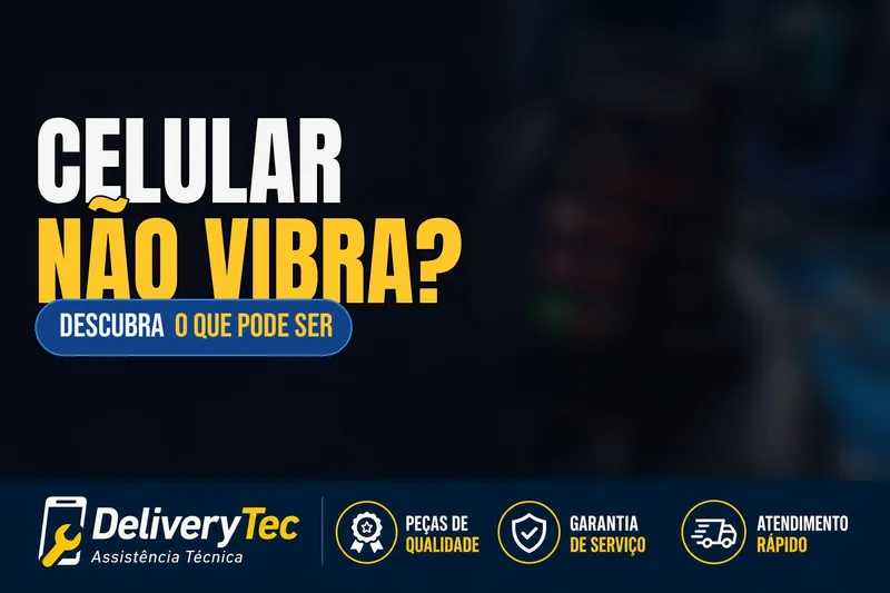 Celular não vibra mais? 6 causas e como resolver em casa — ilustração do artigo da Delivery Tec, assistência técnica de celular em São José do Rio Preto
