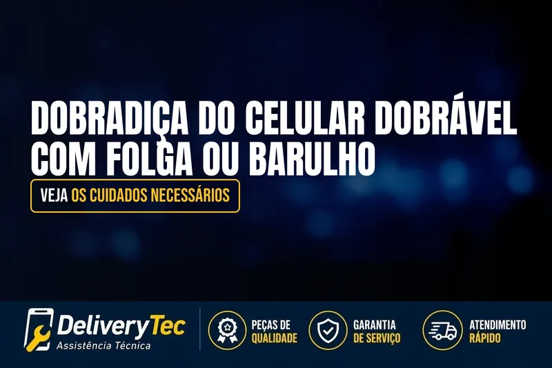Dobradiça do Celular Dobrável com Folga ou Barulho? Veja os Cuidados Necessários — ilustração do artigo da Delivery Tec, assistência técnica de celular em São José do Rio Preto