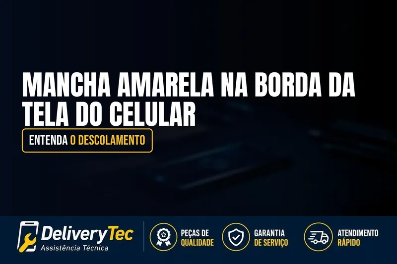 Mancha Amarela na Borda da Tela do Celular? Entenda o Descolamento — ilustração do artigo da Delivery Tec, assistência técnica de celular em São José do Rio Preto