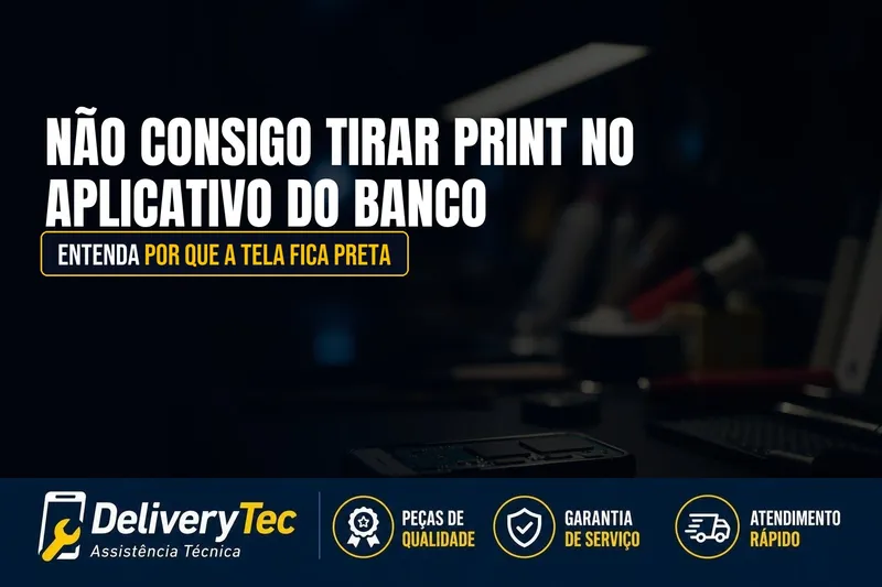 Não Consigo Tirar Print no Aplicativo do Banco? Entenda por que a Tela Fica Preta — ilustração do artigo da Delivery Tec, assistência técnica de celular em São José do Rio Preto