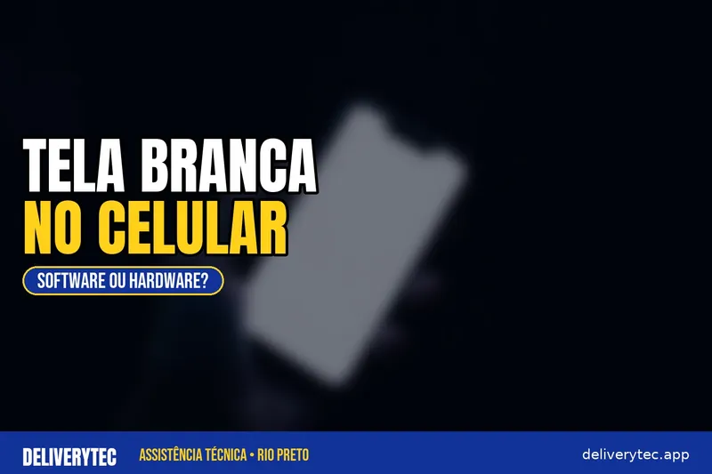 Tela Branca no Celular: Causas e Quando o Problema é Hardware — ilustração do artigo da Delivery Tec, assistência técnica de celular em São José do Rio Preto
